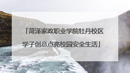 菏泽家政职业学院牡丹校区学子创意点亮校园安全生活