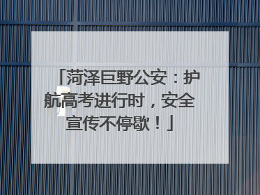 菏泽巨野公安：护航高考进行时，安全宣传不停歇！