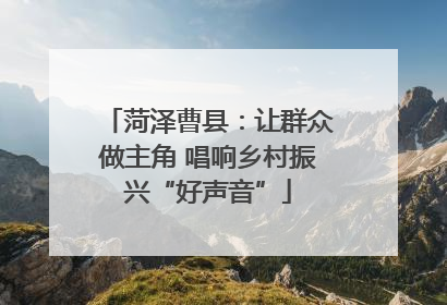 菏泽曹县：让群众做主角 唱响乡村振兴“好声音”