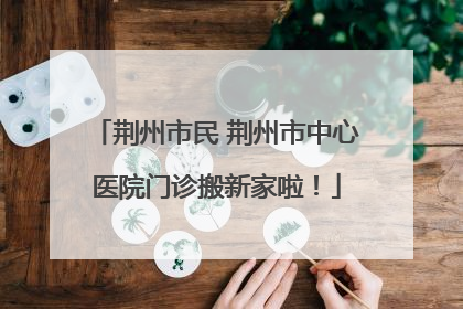 荆州市民 荆州市中心医院门诊搬新家啦！