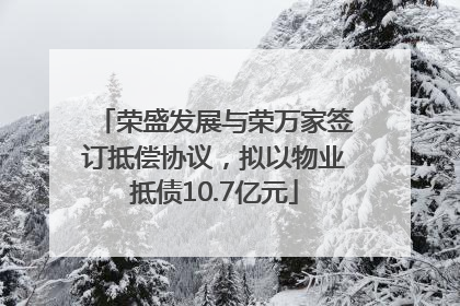 荣盛发展与荣万家签订抵偿协议，拟以物业抵债10.7亿元