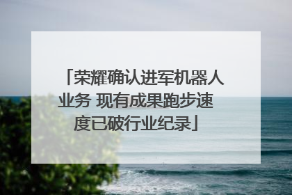 荣耀确认进军机器人业务 现有成果跑步速度已破行业纪录