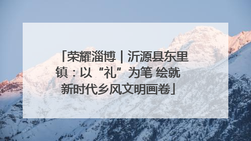 荣耀淄博｜沂源县东里镇：以“礼”为笔 绘就新时代乡风文明画卷