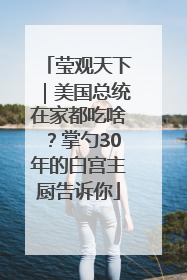 莹观天下｜美国总统在家都吃啥？掌勺30年的白宫主厨告诉你