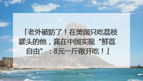 老外破防了！在美国只吃荔枝罐头的他，竟在中国实现“鲜荔自由”：8元一斤敞开吃！