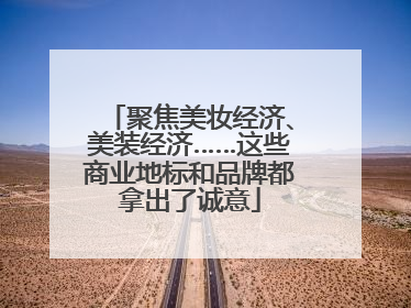聚焦美妆经济、美装经济……这些商业地标和品牌都拿出了诚意