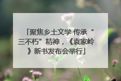 聚焦乡土文学 传承“三不朽”精神，《袁家岭》新书发布会举行