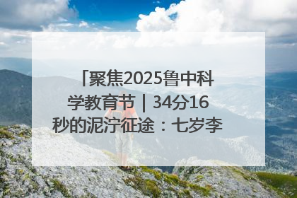聚焦2025鲁中科学教育节｜34分16秒的泥泞征途：七岁李昀松的“带泥勋章”