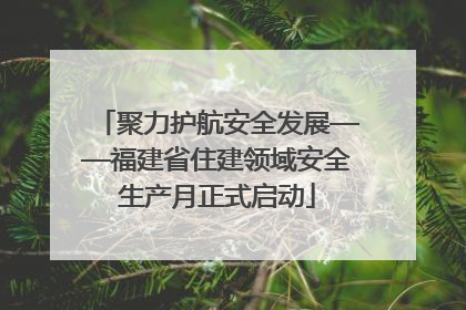聚力护航安全发展——福建省住建领域安全生产月正式启动