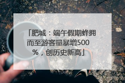 肥城：端午假期蜂拥而至游客量暴增500%，创历史新高