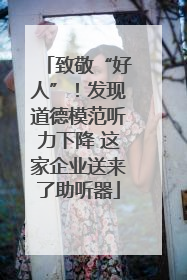 致敬“好人”！发现道德模范听力下降 这家企业送来了助听器