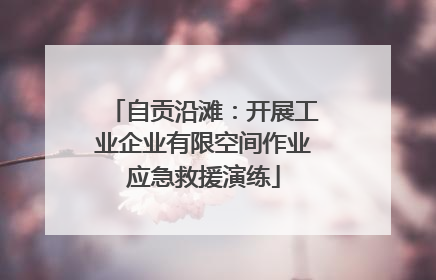 自贡沿滩：开展工业企业有限空间作业应急救援演练