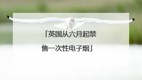 英国从六月起禁售一次性电子烟