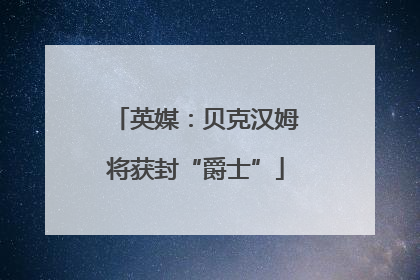英媒：贝克汉姆将获封“爵士”