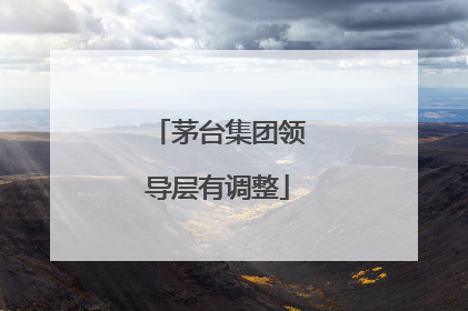 茅台集团领导层有调整