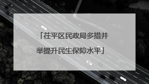 茌平区民政局多措并举提升民生保障水平