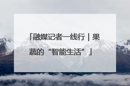 融媒记者一线行｜果蔬的“智能生活”