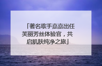 著名歌手嘉嘉出任芙丽芳丝体验官，共启肌肤纯净之旅