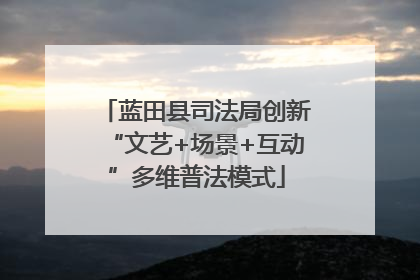 蓝田县司法局创新“文艺+场景+互动”多维普法模式