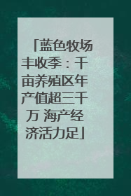 蓝色牧场丰收季：千亩养殖区年产值超三千万 海产经济活力足