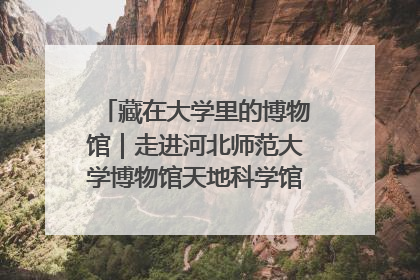 藏在大学里的博物馆｜走进河北师范大学博物馆天地科学馆：在校园里赴一场“宇宙之约”
