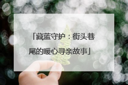 藏蓝守护：街头巷尾的暖心寻亲故事