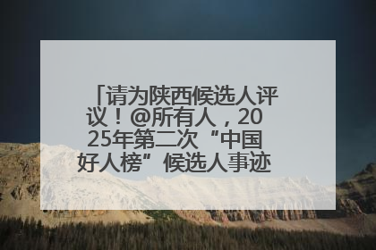 请为陕西候选人评议！@所有人，2025年第二次“中国好人榜”候选人事迹展示评议开始