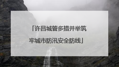 许昌城管多措并举筑牢城市防汛安全防线