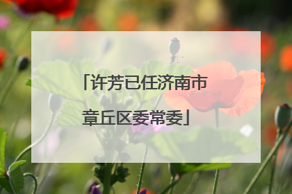 许芳已任济南市章丘区委常委
