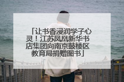 让书香浸润学子心灵！江苏凤凰新华书店集团向南京鼓楼区教育局捐赠图书