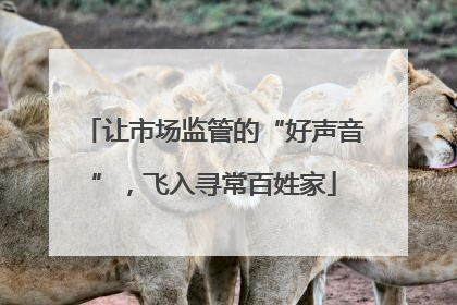 让市场监管的“好声音”，飞入寻常百姓家