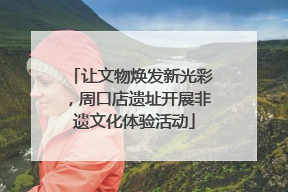 让文物焕发新光彩，周口店遗址开展非遗文化体验活动