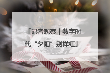 记者观察｜数字时代“夕阳”别样红