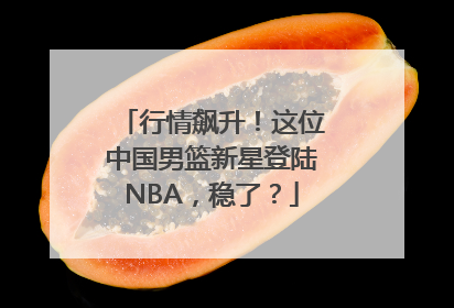 行情飙升！这位中国男篮新星登陆NBA，稳了？
