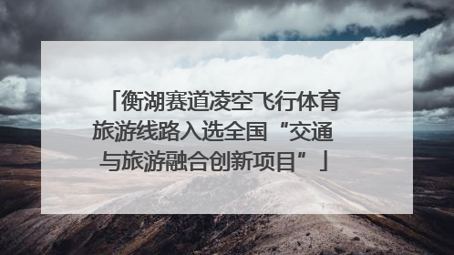 衡湖赛道凌空飞行体育旅游线路入选全国“交通与旅游融合创新项目”