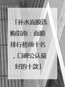 补水面膜选购指南：面膜排行榜前十名，口碑公认最好的十款