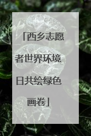 西乡志愿者世界环境日共绘绿色画卷