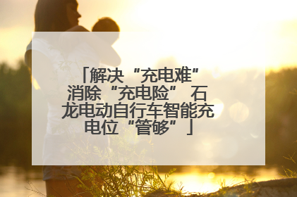 解决“充电难” 消除“充电险” 石龙电动自行车智能充电位“管够”