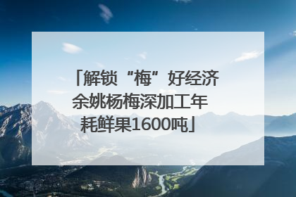 解锁“梅”好经济 余姚杨梅深加工年耗鲜果1600吨