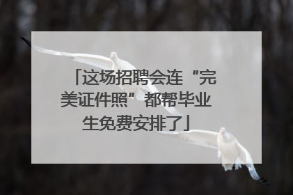 这场招聘会连“完美证件照”都帮毕业生免费安排了