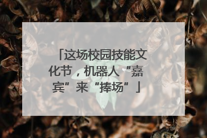 这场校园技能文化节，机器人“嘉宾”来“捧场”