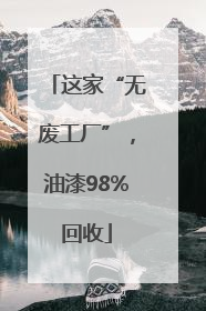 这家“无废工厂”，油漆98%回收