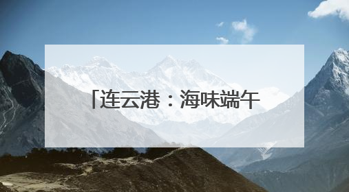 连云港：海味端午 “粽”享一夏