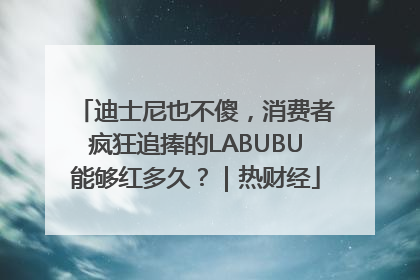 迪士尼也不傻，消费者疯狂追捧的LABUBU能够红多久？｜热财经