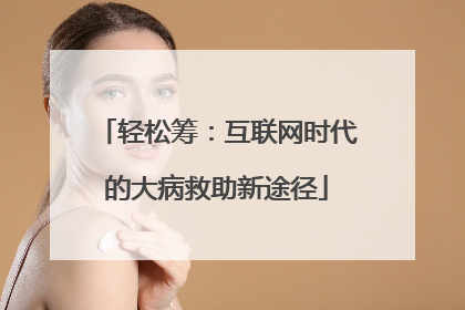 轻松筹：互联网时代的大病救助新途径