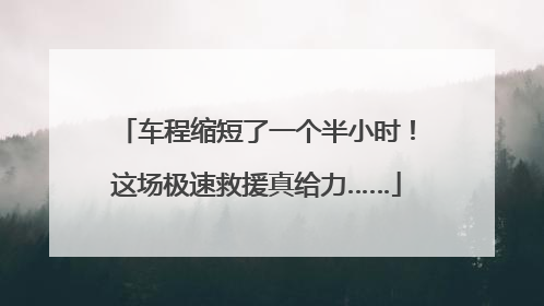 车程缩短了一个半小时！这场极速救援真给力……