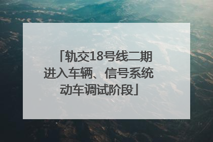 轨交18号线二期进入车辆、信号系统动车调试阶段