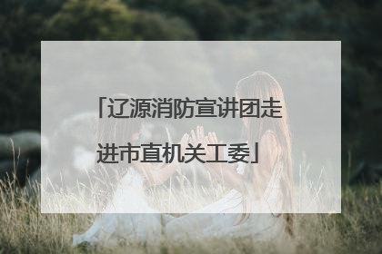 辽源消防宣讲团走进市直机关工委
