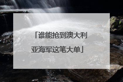 谁能抢到澳大利亚海军这笔大单