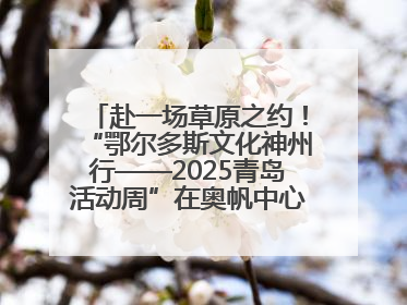 赴一场草原之约！“鄂尔多斯文化神州行——2025青岛活动周”在奥帆中心拉开帷幕
